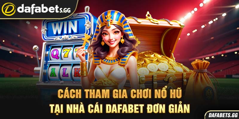 Cách tham gia chơi nổ hũ tại nhà cái Dafabet đơn giản