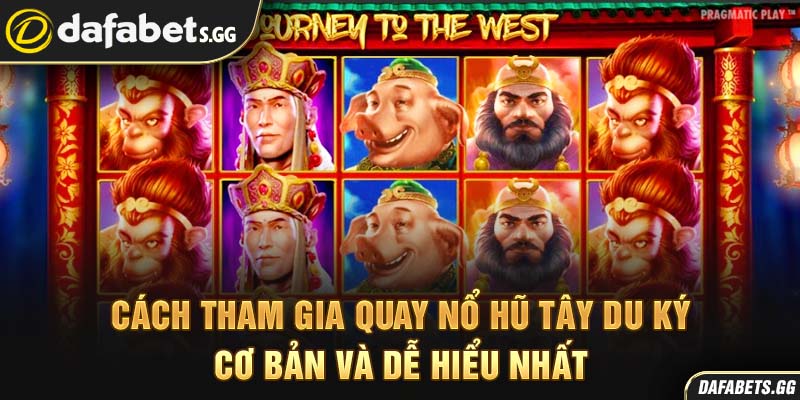Cách tham gia quay nổ hũ Tây Du Ký cơ bản và dễ hiểu nhất