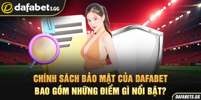 Chính sách bảo mật của Dafabet bao gồm những điểm gì nổi bật?
