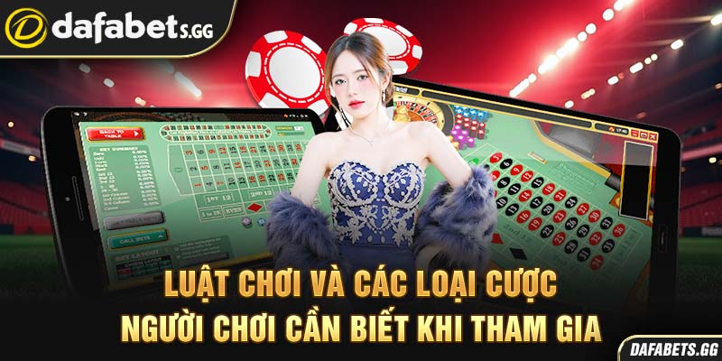 Luật chơi và các loại cược người chơi cần biết khi tham gia
