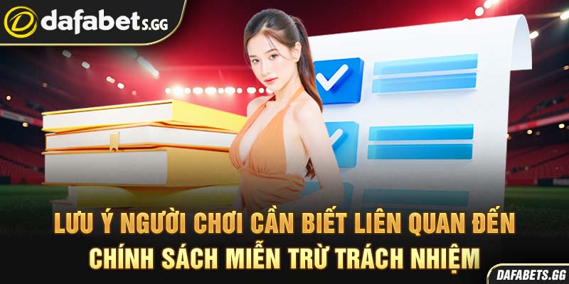 Lưu ý người chơi cần biết liên quan đến chính sách miễn trừ trách nhiệm