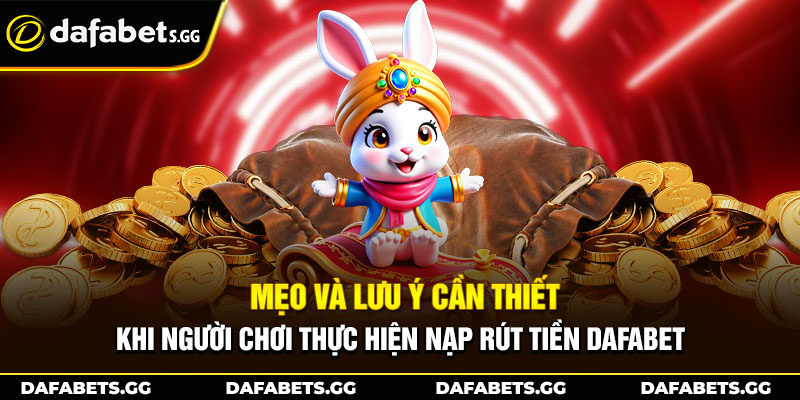 Mẹo và lưu ý cần thiết khi người chơi thực hiện nạp rút tiền Dafabet