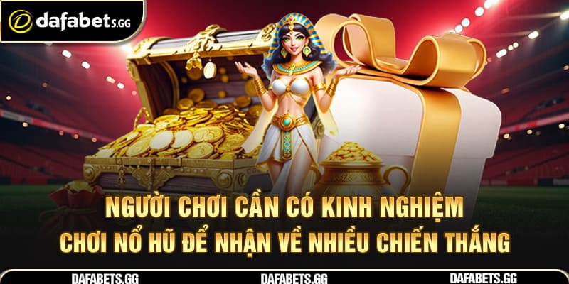 Người chơi cần có kinh nghiệm chơi nổ hũ để nhận về nhiều chiến thắng
