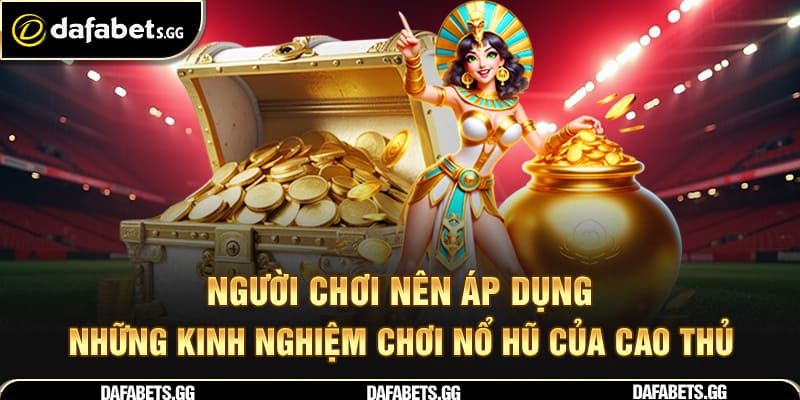 Người chơi nên áp dụng những kinh nghiệm chơi nổ hũ của cao thủ