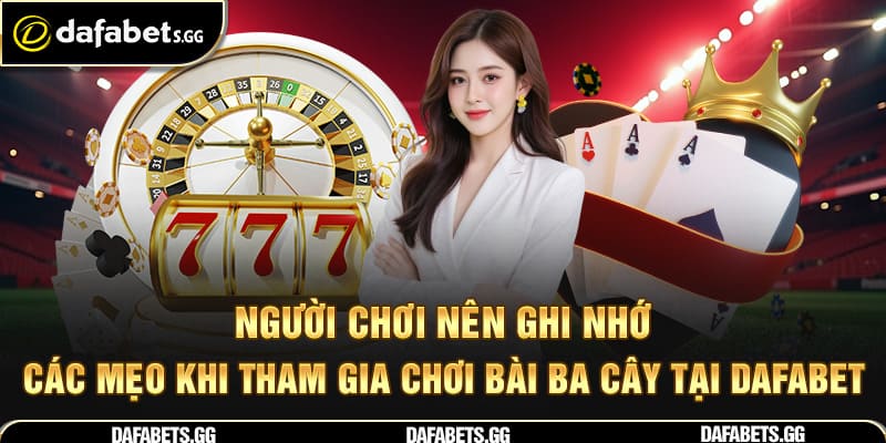 Người chơi nên ghi nhớ các mẹo khi tham gia chơi bài ba cây tại Dafabet