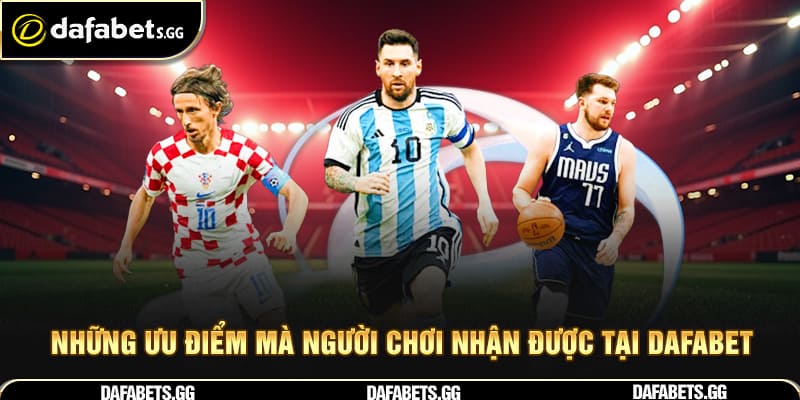Những ưu điểm mà người chơi nhận được tại Dafabet