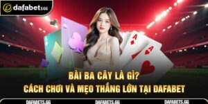Bài Ba Cây Là Gì? Cách Chơi Và Mẹo Thắng Lớn Tại Dafabet