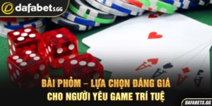 Bài phỏm – Lựa Chọn Đáng Giá Cho Người Yêu Game Trí Tuệ