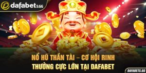Nổ Hũ Thần Tài – Cơ Hội Rinh Thưởng Cực Lớn Tại Dafabet